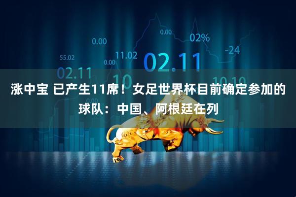 涨中宝 已产生11席！女足世界杯目前确定参加的球队：中国、阿根廷在列